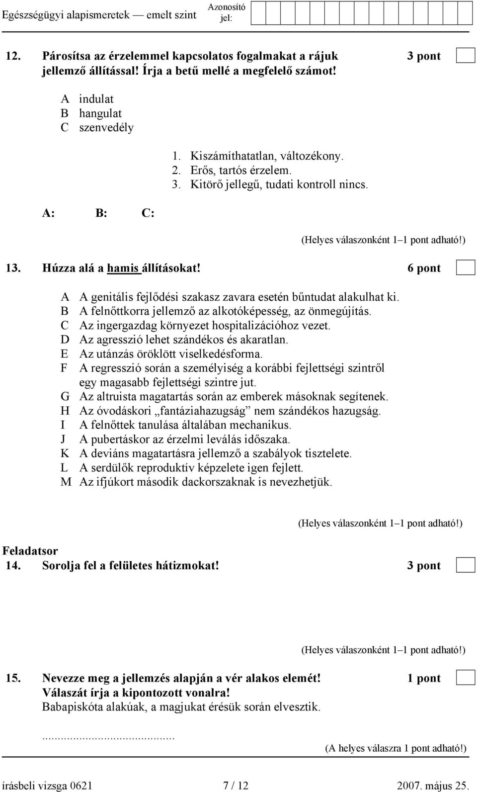 6 pont A A genitális fejlődési szakasz zavara esetén bűntudat alakulhat ki. B A felnőttkorra jellemző az alkotóképesség, az önmegújítás. C Az ingergazdag környezet hospitalizációhoz vezet.