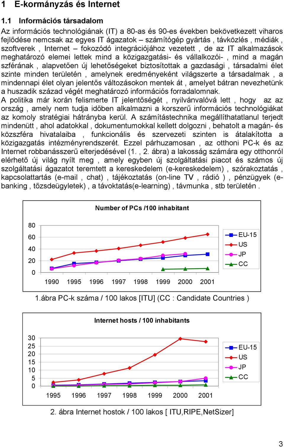 Internet fokozódó integrációjához vezetett, de az IT alkalmazások meghatározó elemei lettek mind a közigazgatási- és vállalkozói-, mind a magán szférának, alapvetően új lehetőségeket biztosítottak a