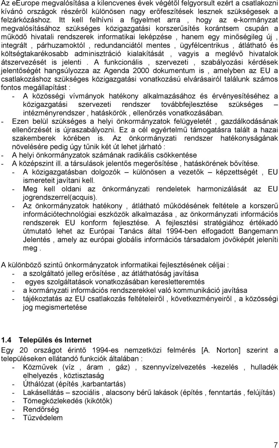 minőségileg új, integrált, párhuzamoktól, redundanciától mentes, ügyfélcentrikus, átlátható és költségtakarékosabb adminisztráció kialakítását, vagyis a meglévő hivatalok átszervezését is jelenti.