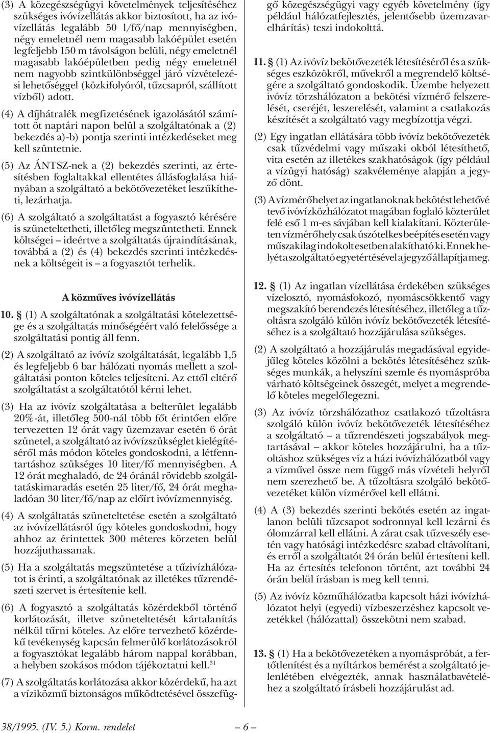 vízből) adott. (4) A díjhátralék megfizetésének igazolásától számított öt naptári napon belül a szolgáltatónak a (2) bekezdés a)-b) pontja szerinti intézkedéseket meg kell szüntetnie.