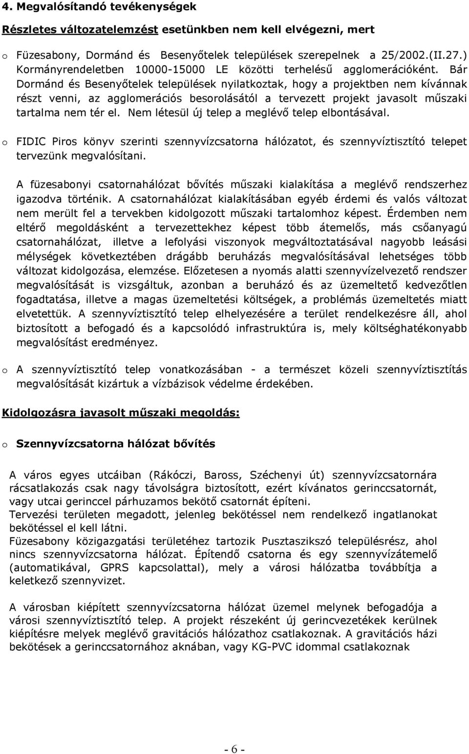 Bár Dormánd és Besenyőtelek települések nyilatkoztak, hogy a projektben nem kívánnak részt venni, az agglomerációs besorolásától a tervezett projekt javasolt műszaki tartalma nem tér el.