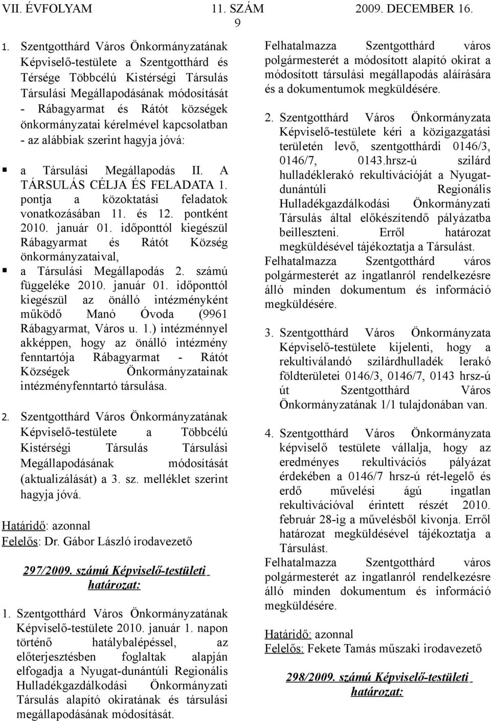 időponttól kiegészül Rábagyarmat és Rátót Község önkormányzataival, a Társulási Megállapodás 2. számú függeléke 2010. január 01.