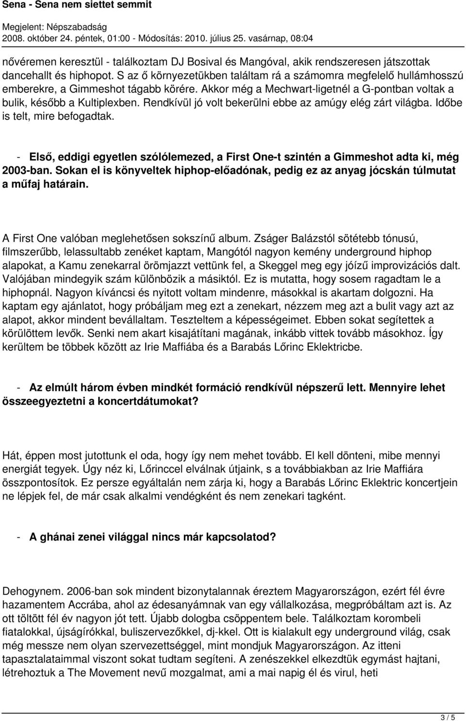 Rendkívül jó volt bekerülni ebbe az amúgy elég zárt világba. Időbe is telt, mire befogadtak. - Első, eddigi egyetlen szólólemezed, a First One-t szintén a Gimmeshot adta ki, még 2003-ban.