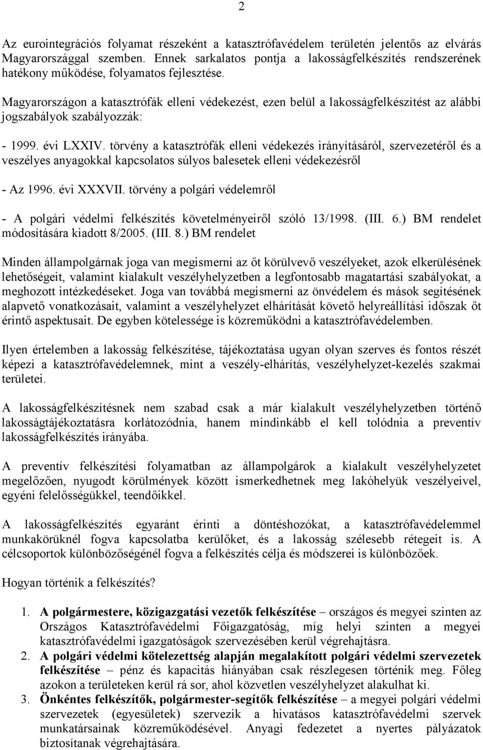 Magyarországon a katasztrófák elleni védekezést, ezen belül a lakosságfelkészítést az alábbi jogszabályok szabályozzák: - 1999. évi LXXIV.