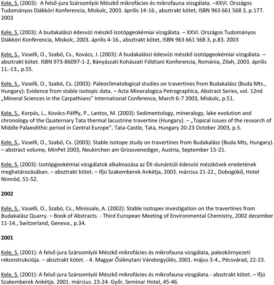 április 4-16., absztrakt kötet, ISBN 963 661 568 3, p.83. 2003 Kele, S., Vaselli, O., Szabó, Cs., Kovács, J. (2003): A budakalászi édesvízi mészkő izotópgeokémiai vizsgálata. absztrakt kötet. ISBN 973-86097-1-2, Bányászati Kohászati Földtani Konferencia, Románia, Zilah, 2003.