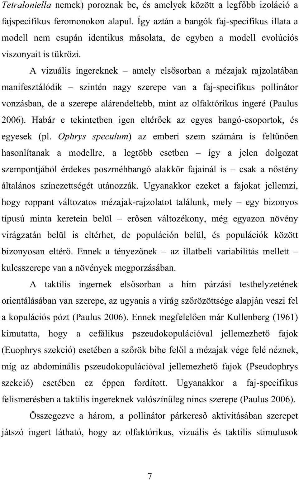 A vizuális ingereknek amely els sorban a mézajak rajzolatában manifesztálódik szintén nagy szerepe van a faj-specifikus pollinátor vonzásban, de a szerepe alárendeltebb, mint az olfaktórikus ingeré