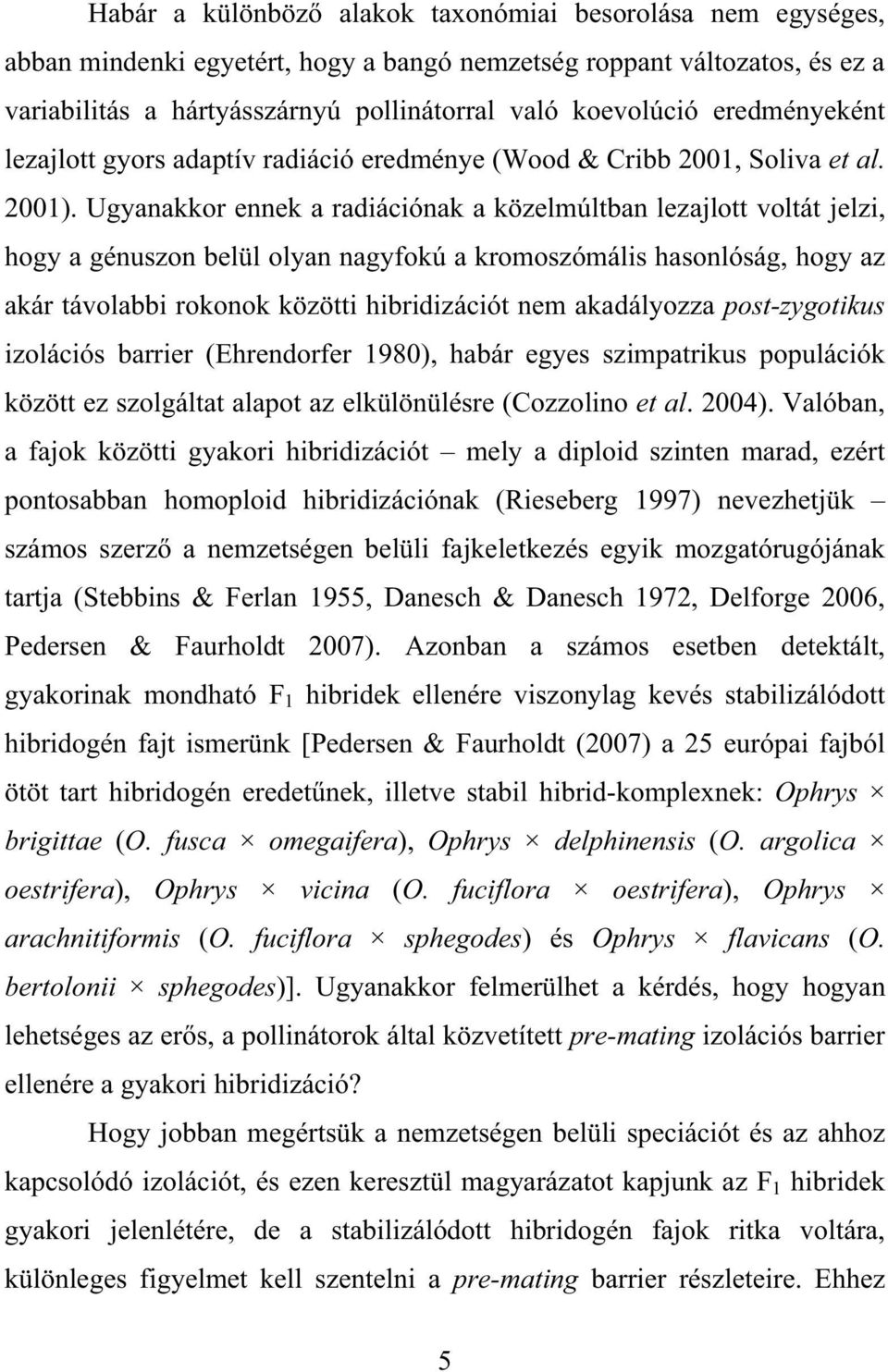 Ugyanakkor ennek a radiációnak a közelmúltban lezajlott voltát jelzi, hogy a génuszon belül olyan nagyfokú a kromoszómális hasonlóság, hogy az akár távolabbi rokonok közötti hibridizációt nem