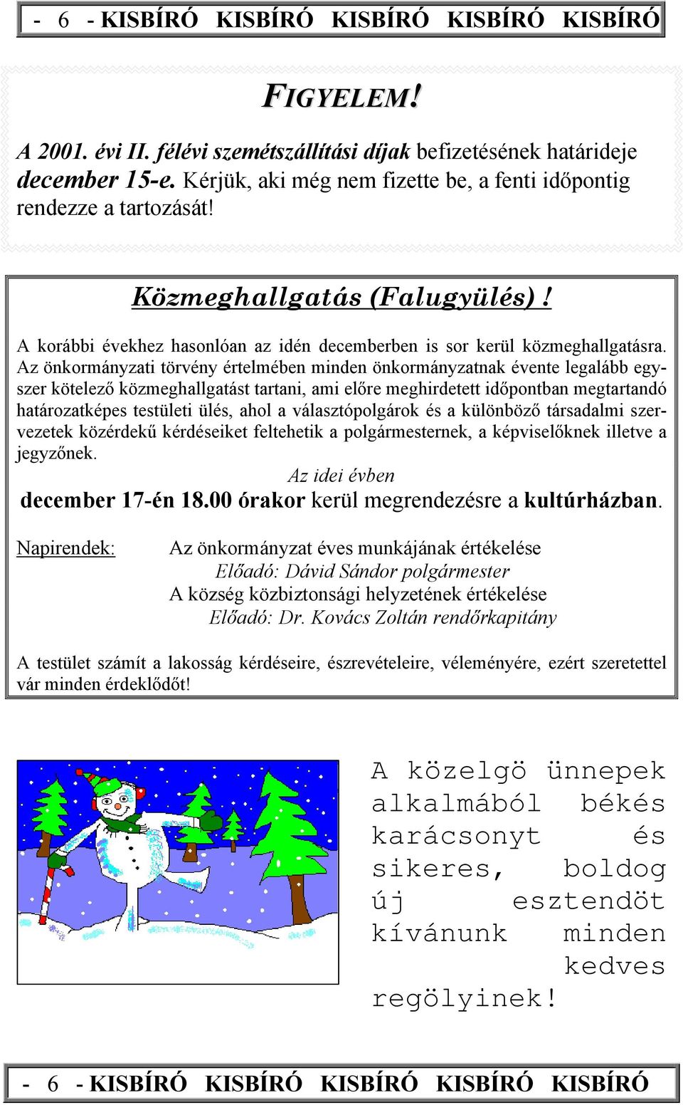 Az önkormányzati törvény értelmében minden önkormányzatnak évente legalább egyszer kötelező közmeghallgatást tartani, ami előre meghirdetett időpontban megtartandó határozatképes testületi ülés, ahol