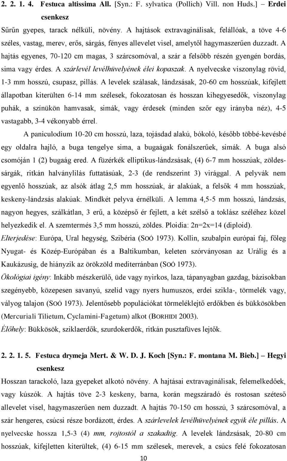 A hajtás egyenes, 70-120 cm magas, 3 szárcsomóval, a szár a felsőbb részén gyengén bordás, sima vagy érdes. A szárlevél levélhüvelyének élei kopaszak.