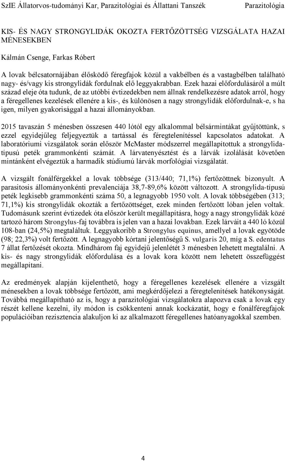 Ezek hazai előfordulásáról a múlt század eleje óta tudunk, de az utóbbi évtizedekben nem állnak rendelkezésre adatok arról, hogy a féregellenes kezelések ellenére a kis-, és különösen a nagy