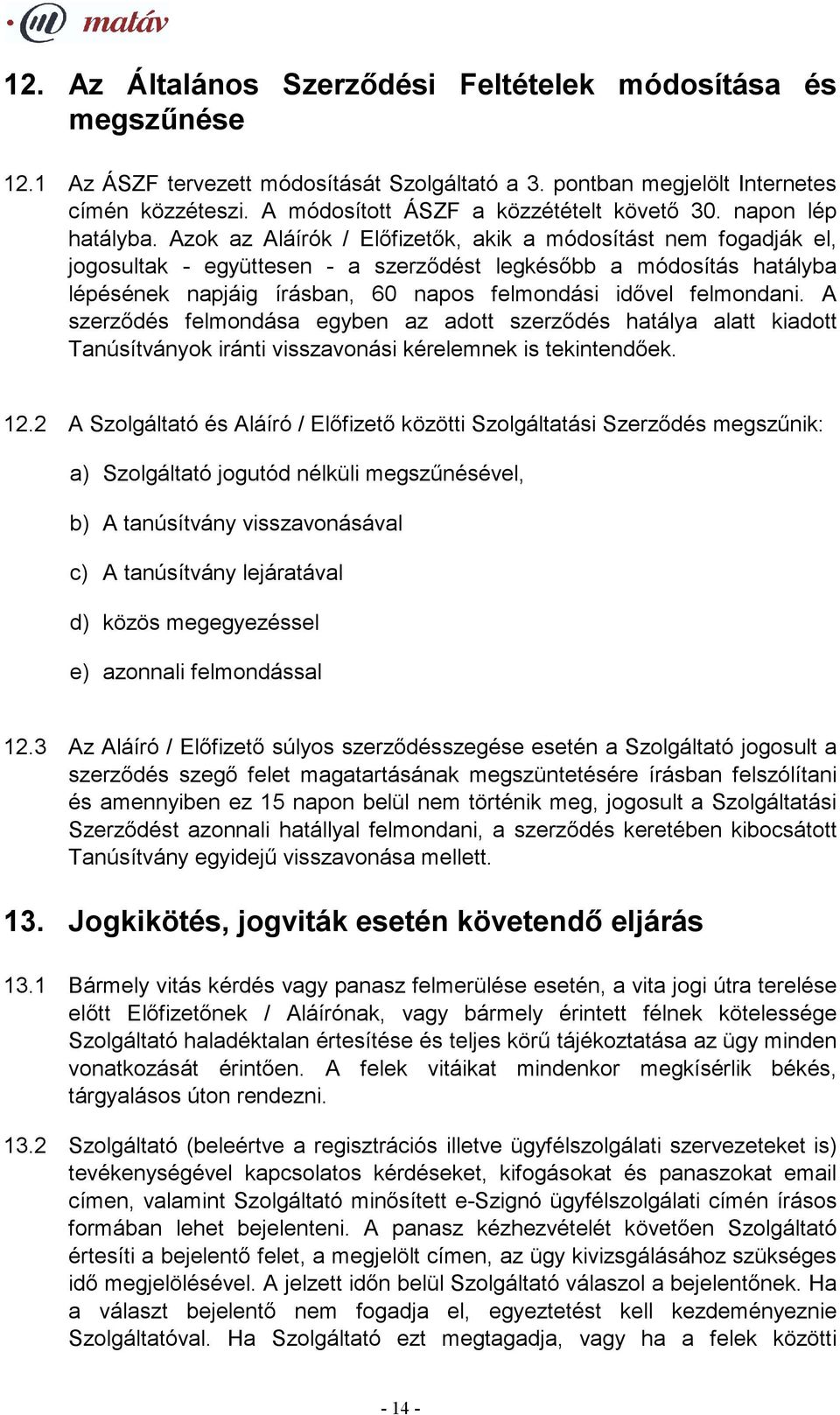 Azok az Aláírók / Előfizetők, akik a módosítást nem fogadják el, jogosultak - együttesen - a szerződést legkésőbb a módosítás hatályba lépésének napjáig írásban, 60 napos felmondási idővel felmondani.