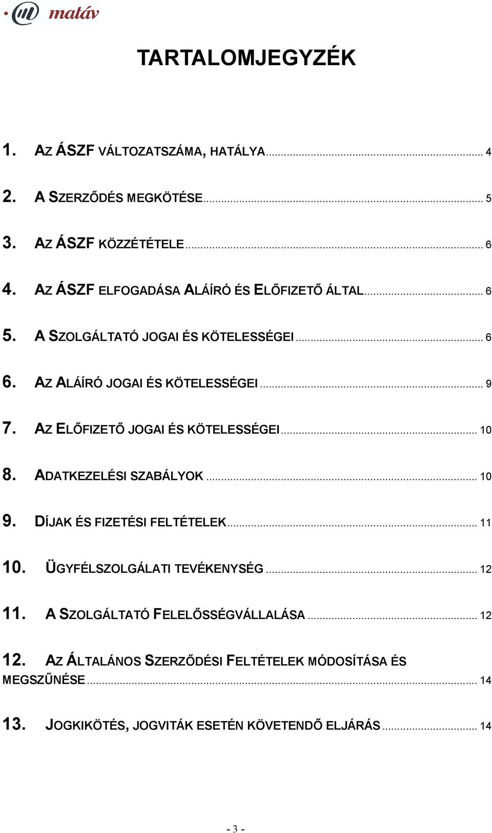 AZ ELŐFIZETŐ JOGAI ÉS KÖTELESSÉGEI... 10 8. ADATKEZELÉSI SZABÁLYOK... 10 9. DÍJAK ÉS FIZETÉSI FELTÉTELEK... 11 10. ÜGYFÉLSZOLGÁLATI TEVÉKENYSÉG.