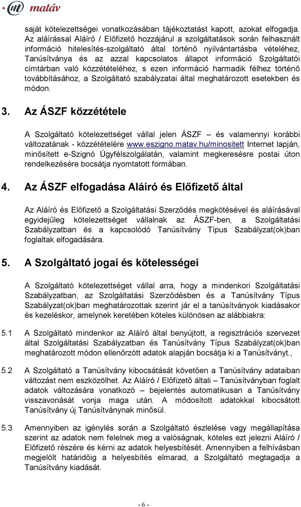 információ Szolgáltatói címtárban való közzétételéhez, s ezen információ harmadik félhez történő továbbításához, a Szolgáltató szabályzatai által meghatározott esetekben és módon. 3.