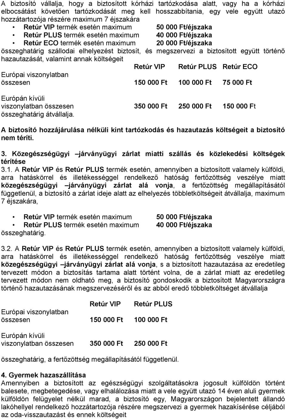 biztosít, és megszervezi a biztosított együtt történő hazautazását, valamint annak költségeit Retúr VIP Retúr PLUS Retúr ECO Európai viszonylatban összesen 150 000 Ft 100 000 Ft 75 000 Ft Európán