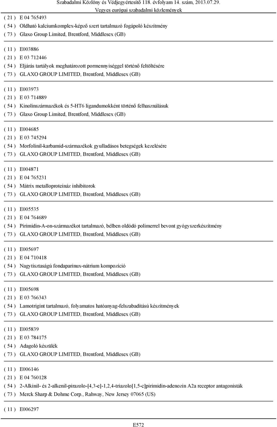 gyulladásos betegségek kezelésére ( 11 ) E004871 ( 21 ) E 04 765231 ( 54 ) Mátrix metalloproteináz inhibitorok ( 11 ) E005535 ( 21 ) E 04 764689 ( 54 ) Pirimidin-A-on-származékot tartalmazó, bélben