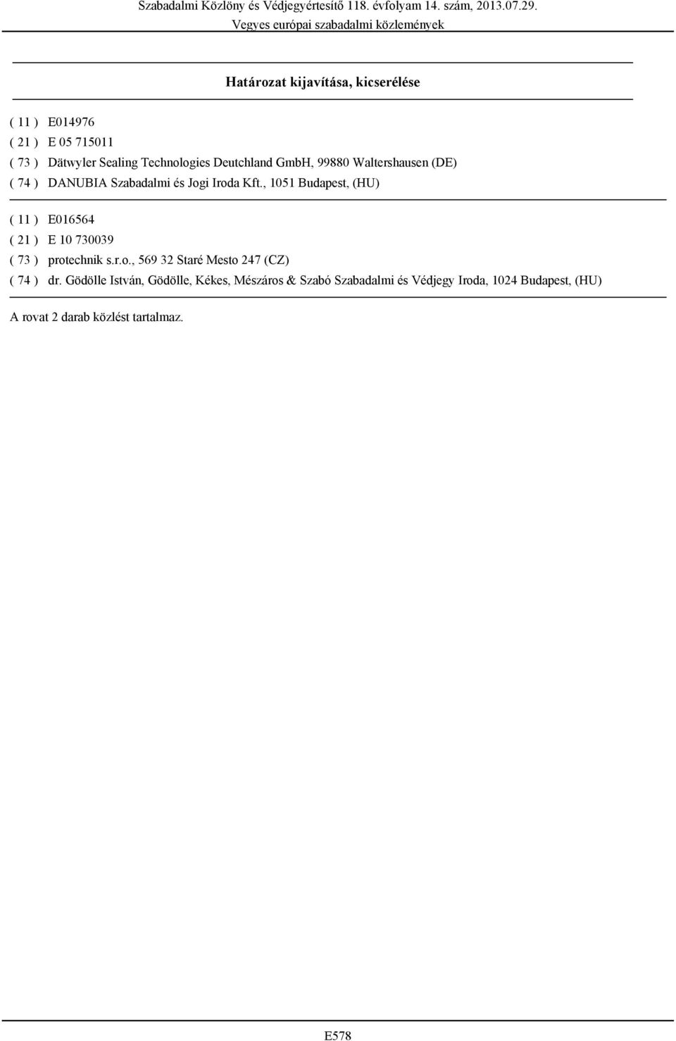 , 1051 Budapest, (HU) ( 11 ) E016564 ( 21 ) E 10 730039 ( 73 ) protechnik s.r.o., 569 32 Staré Mesto 247 (CZ) ( 74 ) dr.