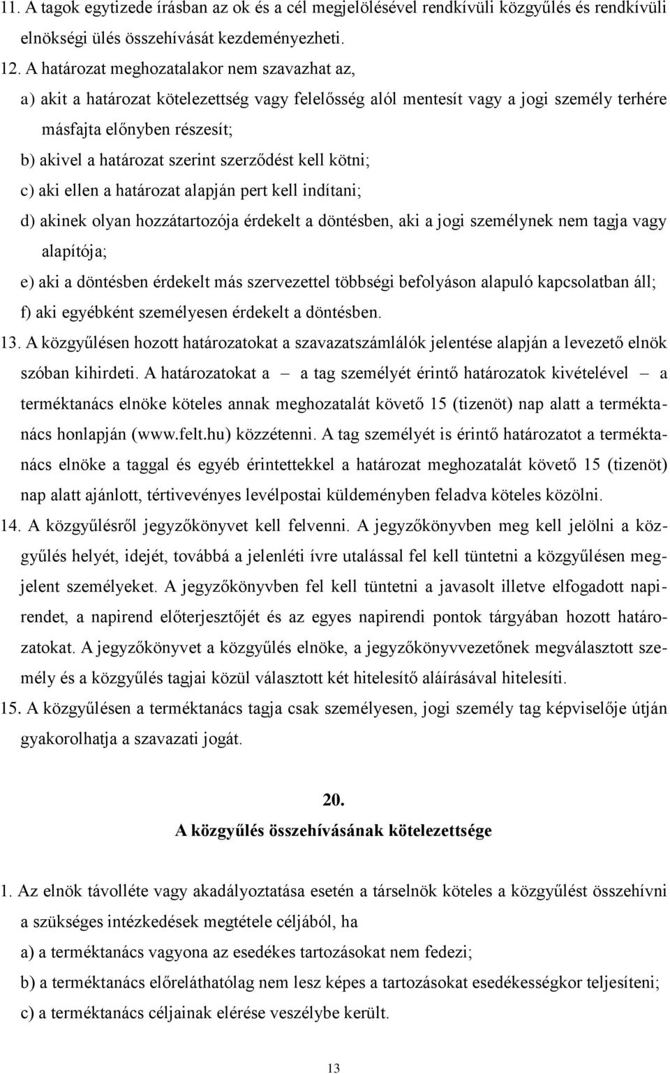 szerződést kell kötni; c) aki ellen a határozat alapján pert kell indítani; d) akinek olyan hozzátartozója érdekelt a döntésben, aki a jogi személynek nem tagja vagy alapítója; e) aki a döntésben