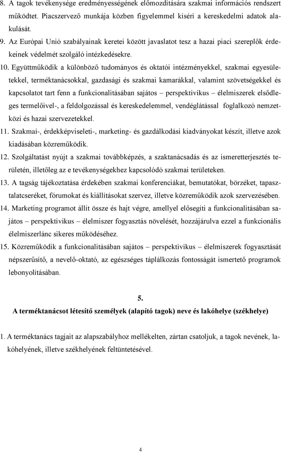 Együttműködik a különböző tudományos és oktatói intézményekkel, szakmai egyesületekkel, terméktanácsokkal, gazdasági és szakmai kamarákkal, valamint szövetségekkel és kapcsolatot tart fenn a