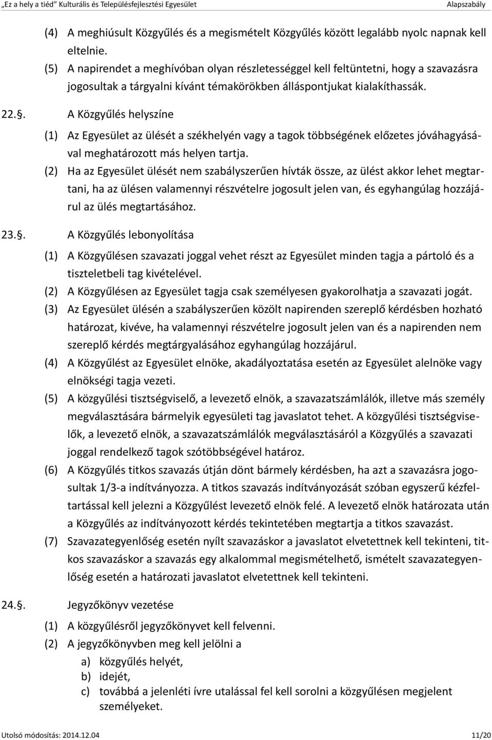 . A Közgyűlés helyszíne (1) Az Egyesület az ülését a székhelyén vagy a tagok többségének előzetes jóváhagyásával meghatározott más helyen tartja.