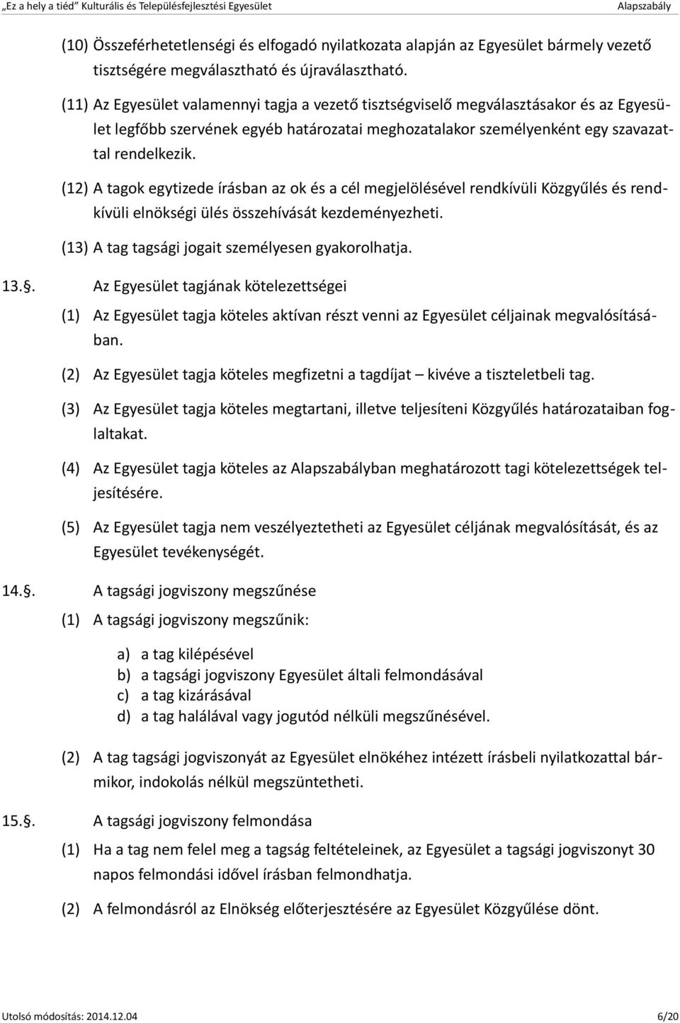 (12) A tagok egytizede írásban az ok és a cél megjelölésével rendkívüli Közgyűlés és rendkívüli elnökségi ülés összehívását kezdeményezheti. (13) A tag tagsági jogait személyesen gyakorolhatja. 13.