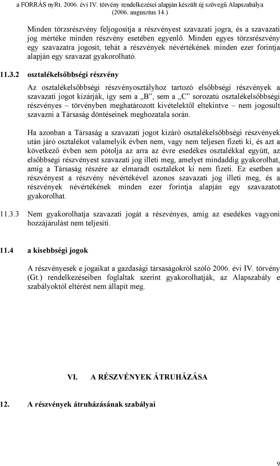 2 osztalékelsőbbségi részvény Az osztalékelsőbbségi részvényosztályhoz tartozó elsőbbségi részvények a szavazati jogot kizárják, így sem a B, sem a C sorozatú osztalékelsőbbségi részvényes törvényben