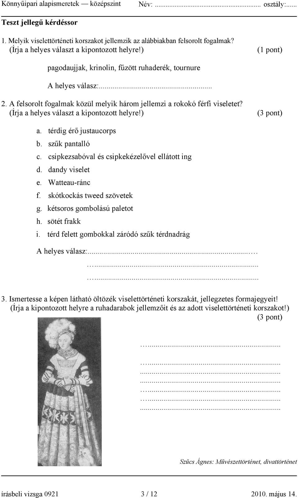 (Írja a helyes választ a kipontozott helyre!) (3 pont) a. térdig érő justaucorps b. szűk pantalló c. csipkezsabóval és csipkekézelővel ellátott ing d. dandy viselet e. Watteau-ránc f.