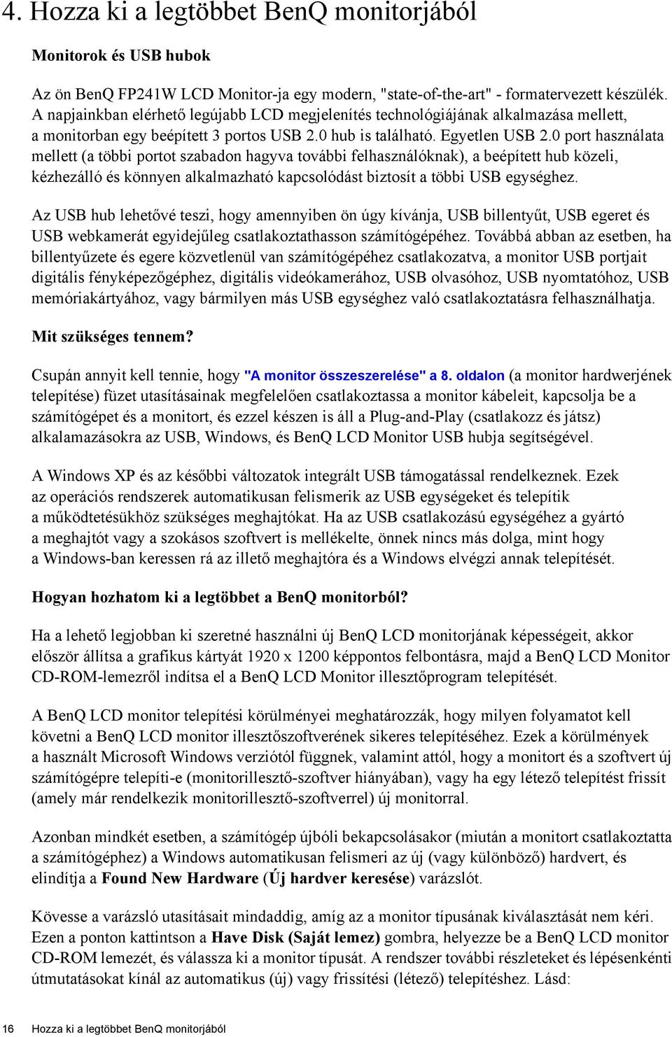 0 port használata mellett (a többi portot szabadon hagyva további felhasználóknak), a beépített hub közeli, kézhezálló és könnyen alkalmazható kapcsolódást biztosít a többi USB egységhez.