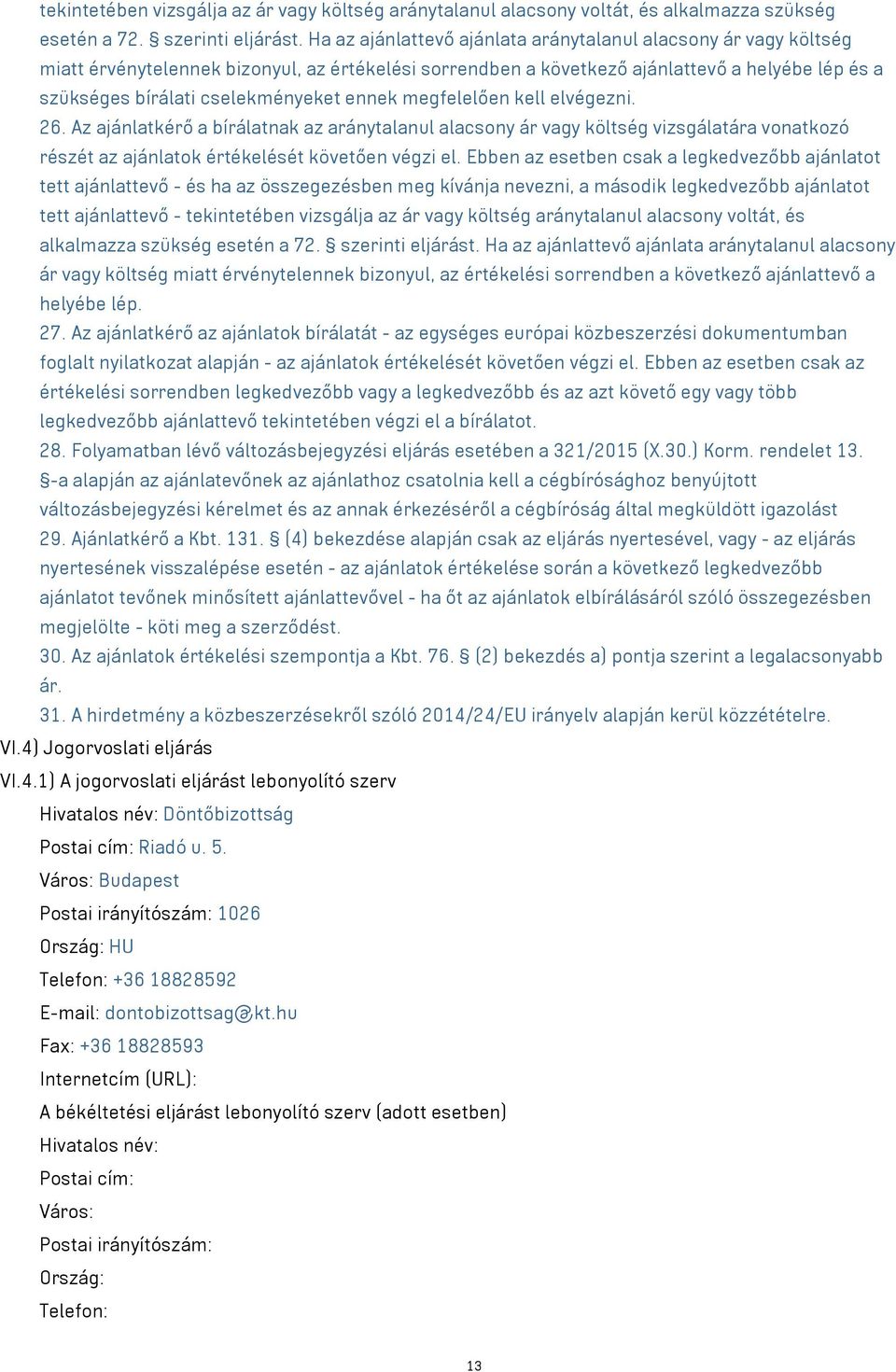 megfelelően kell elvégezni. 26. Az ajánlatkérő a bírálatnak az aránytalanul alacsony ár költség vizsgálatára vonatkozó részét az ajánlatok értékelését követően végzi el.