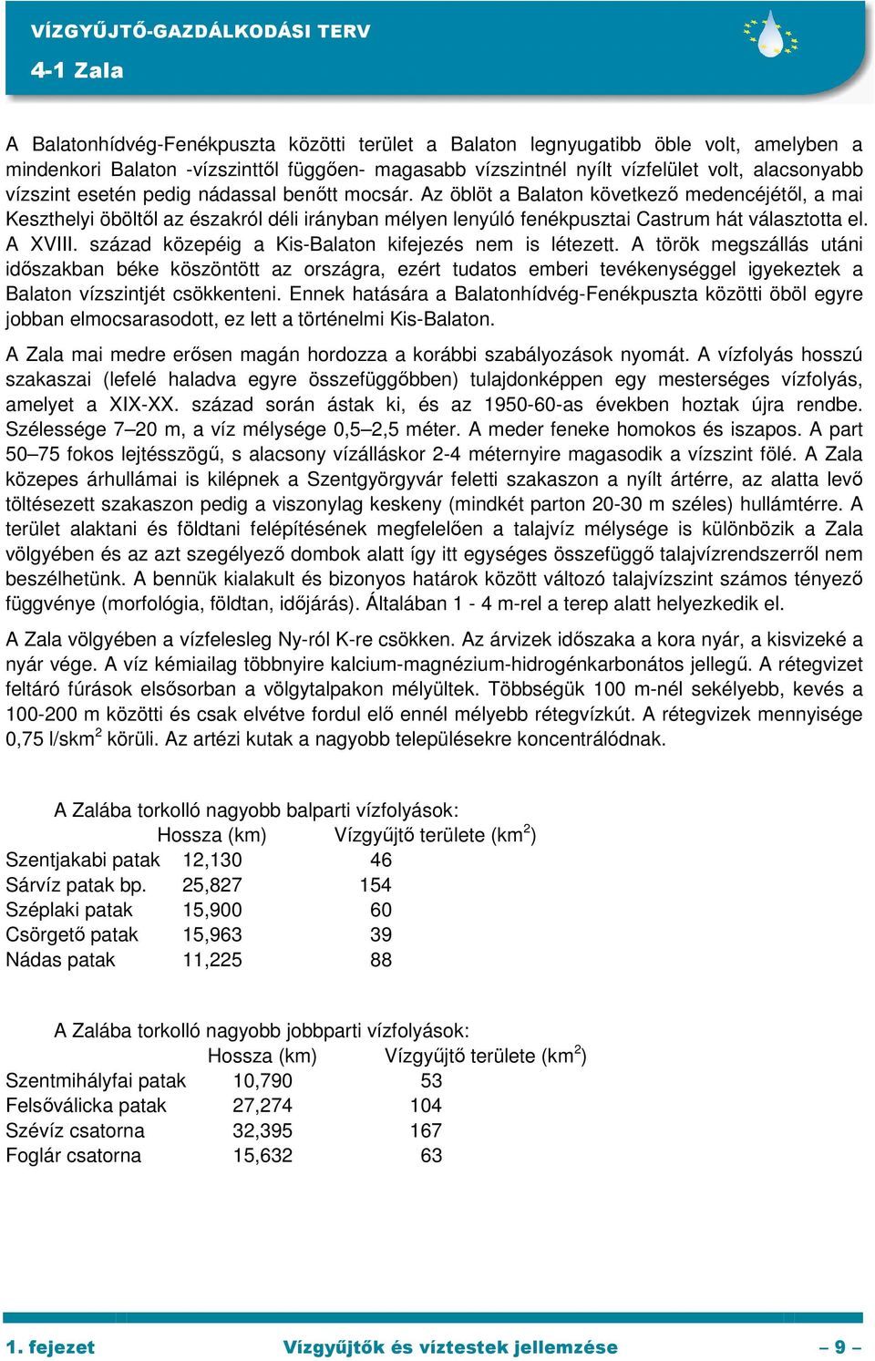 Az öblöt a Balaton következı medencéjétıl, a mai Keszthelyi öböltıl az északról déli irányban mélyen lenyúló fenékpusztai Castrum hát választotta el. A XVIII.