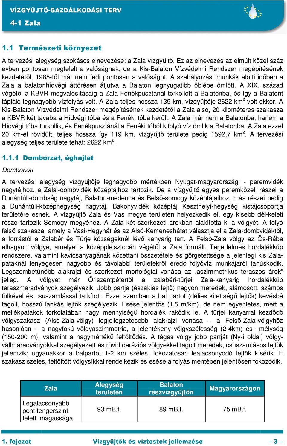 A szabályozási munkák elıtti idıben a Zala a balatonhídvégi áttörésen átjutva a Balaton legnyugatibb öblébe ömlött. A XIX.