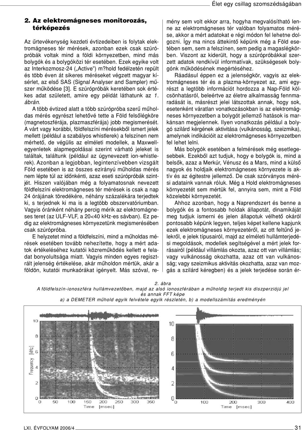 hold fedélzetén repült és több éven át sikeres méréseket végzett magyar kísérlet, az elsô SAS (Signal Analyser and Sampler) mûszer mûködése [3].