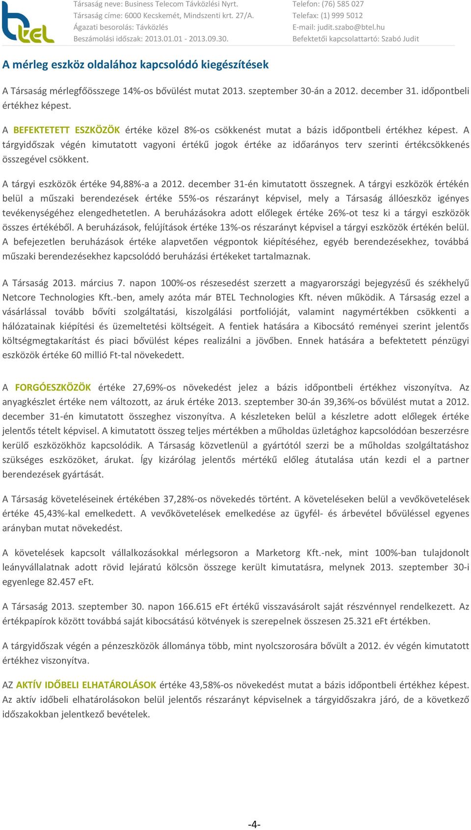 A tárgyidőszak végén kimutatott vagyoni értékű jogok értéke az időarányos terv szerinti értékcsökkenés összegével csökkent. A tárgyi eszközök értéke 94,88%-a a 2012.