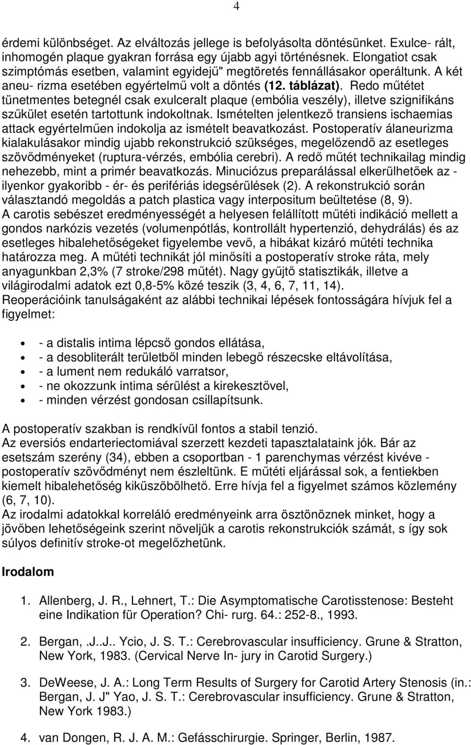 Redo mőtétet tünetmentes betegnél csak exulceralt plaque (embólia veszély), illetve szignifikáns szőkület esetén tartottunk indokoltnak.