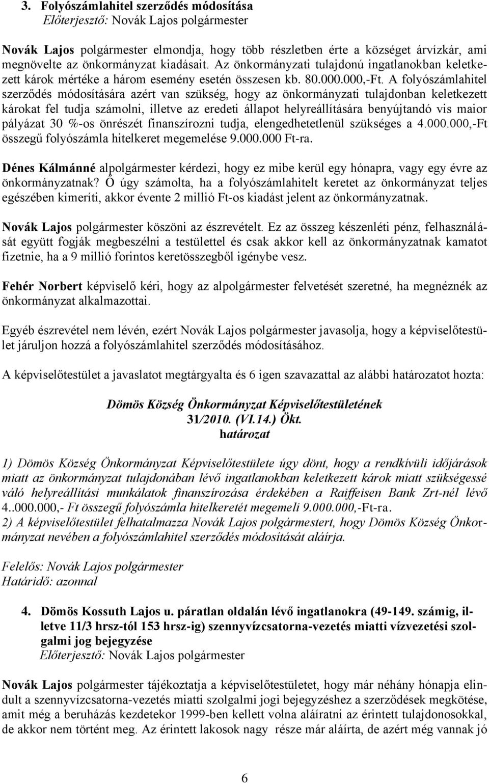 A folyószámlahitel szerződés módosítására azért van szükség, hogy az önkormányzati tulajdonban keletkezett károkat fel tudja számolni, illetve az eredeti állapot helyreállítására benyújtandó vis