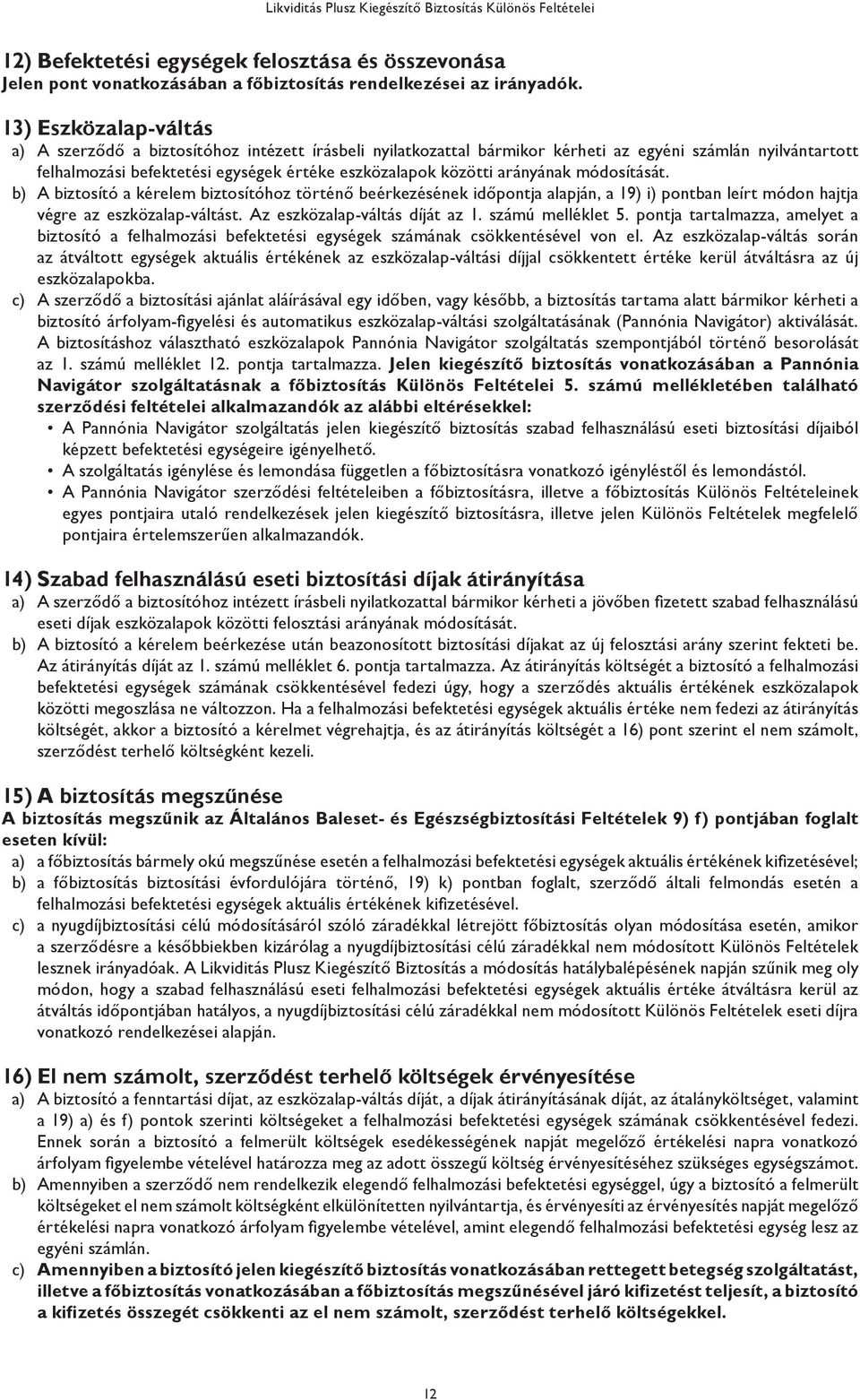 arányának módosítását. b) A biztosító a kérelem biztosítóhoz történő beérkezésének időpontja alapján, a 19) i) pontban leírt módon hajtja végre az eszközalap-váltást. Az eszközalap-váltás díját az 1.