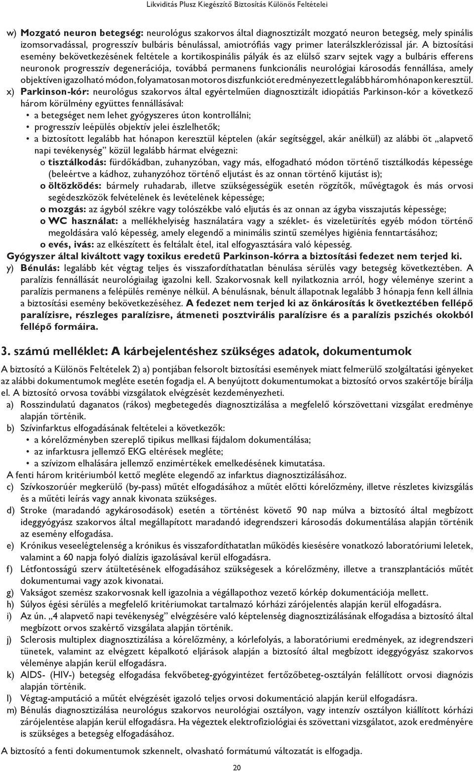 A biztosítási esemény bekövetkezésének feltétele a kortikospinális pályák és az elülső szarv sejtek vagy a bulbáris efferens neuronok progresszív degenerációja, továbbá permanens funkcionális