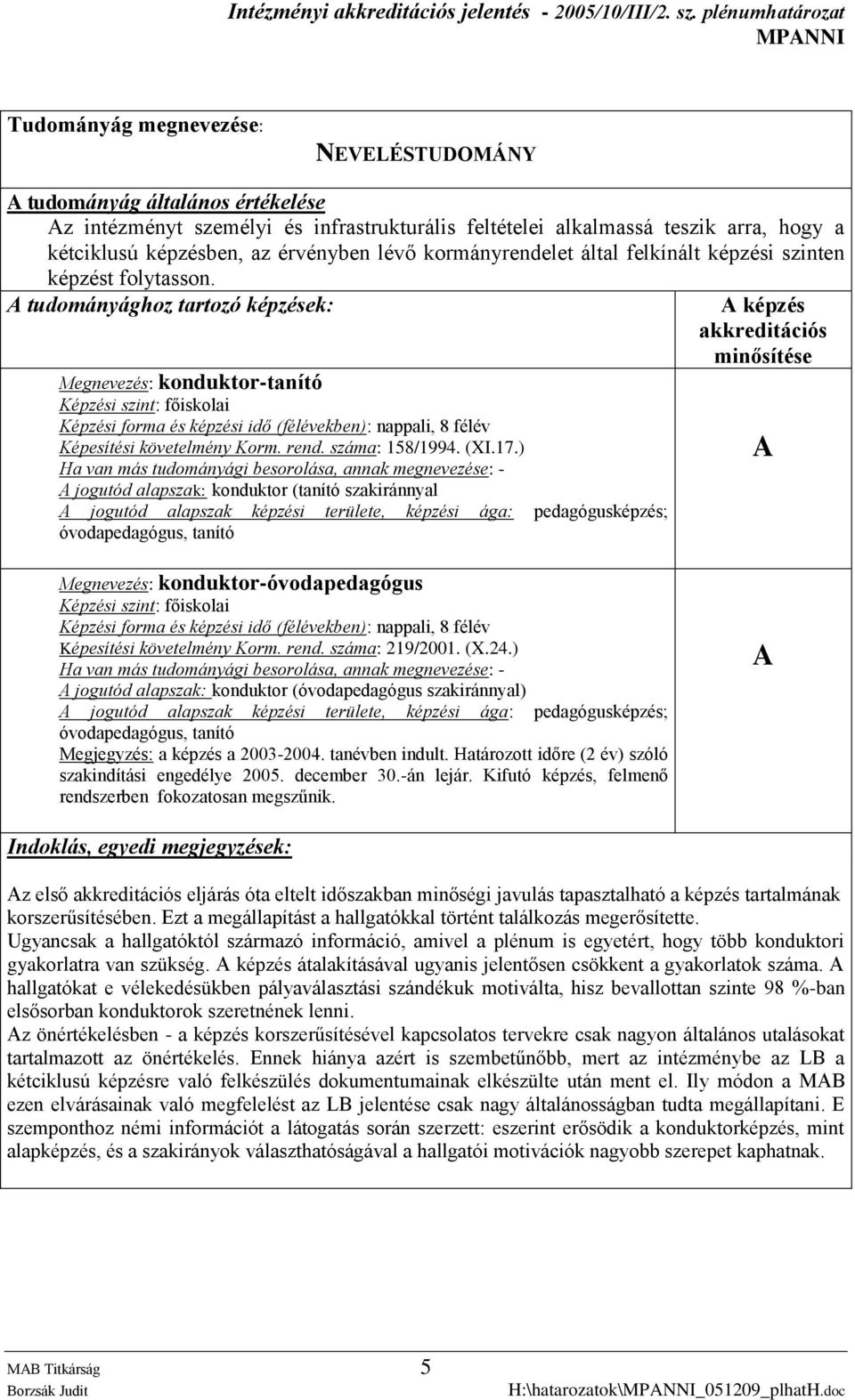 A tudományághoz tartozó képzések: Megnevezés: konduktor-tanító Képzési szint: főiskolai Képzési forma és képzési idő (félévekben): nappali, 8 félév Képesítési követelmény Korm. rend. száma: 158/1994.