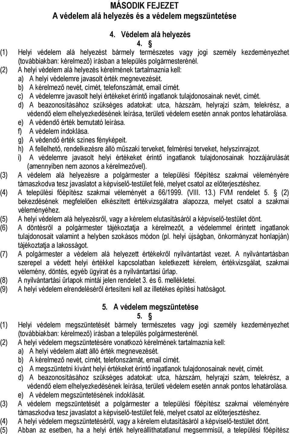 (2) A helyi védelem alá helyezés kérelmének tartalmaznia kell: a) A helyi védelemre javasolt érték megnevezését. b) A kérelmező nevét, címét, telefonszámát, email címét.