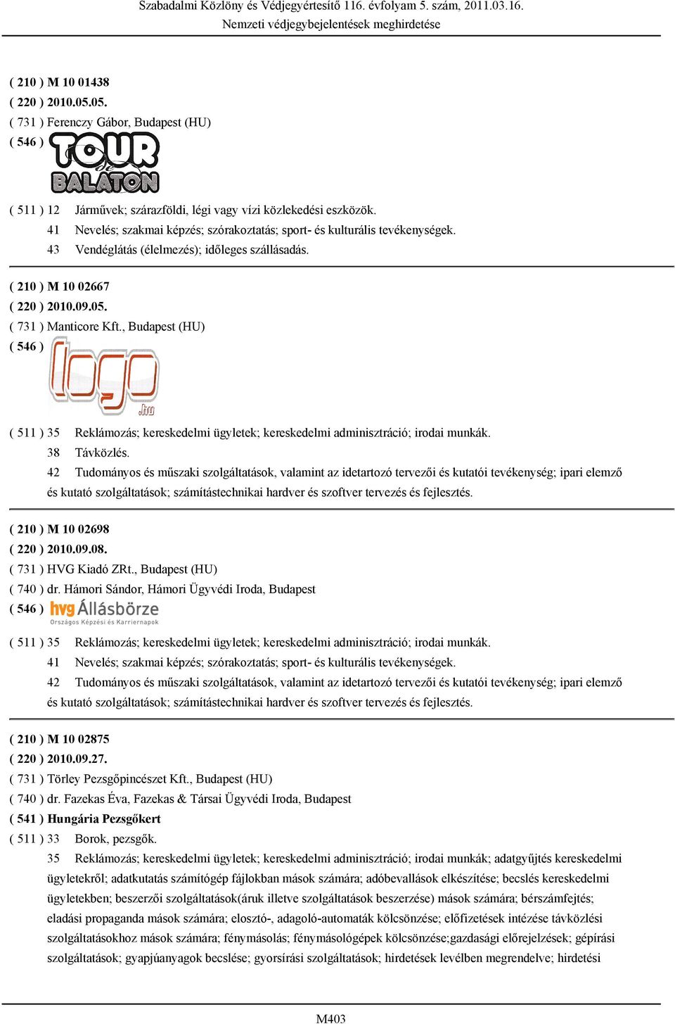 , Budapest (HU) ( 511 ) 35 Reklámozás; kereskedelmi ügyletek; kereskedelmi adminisztráció; irodai munkák. 38 Távközlés.