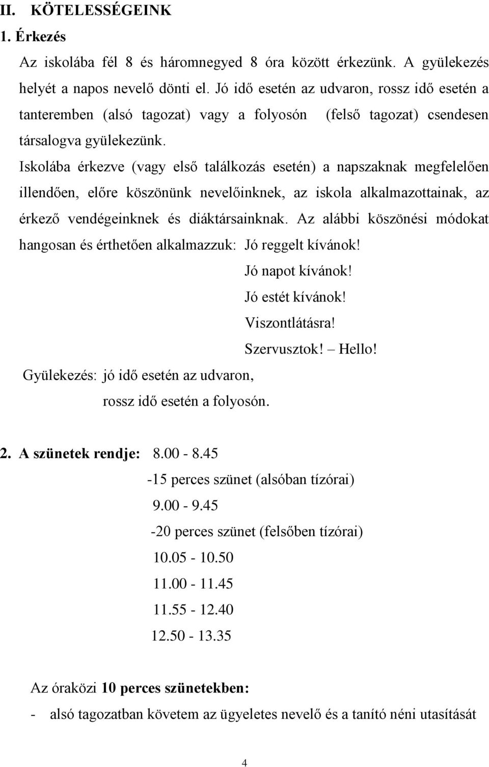 Iskolába érkezve (vagy első találkozás esetén) a napszaknak megfelelően illendően, előre köszönünk nevelőinknek, az iskola alkalmazottainak, az érkező vendégeinknek és diáktársainknak.