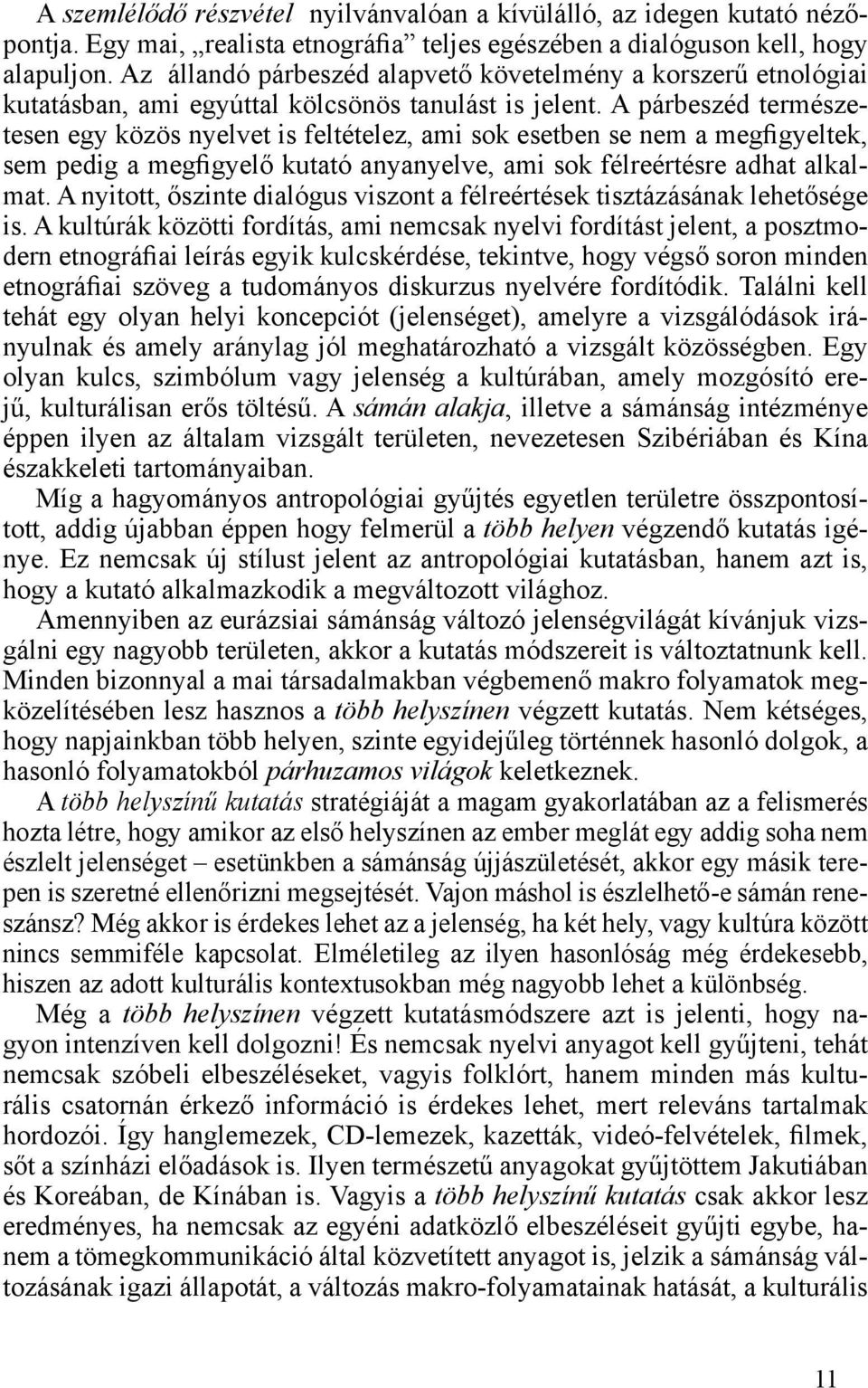A párbeszéd természetesen egy közös nyelvet is feltételez, ami sok esetben se nem a megfigyeltek, sem pedig a megfigyelő kutató anyanyelve, ami sok félreértésre adhat alkalmat.