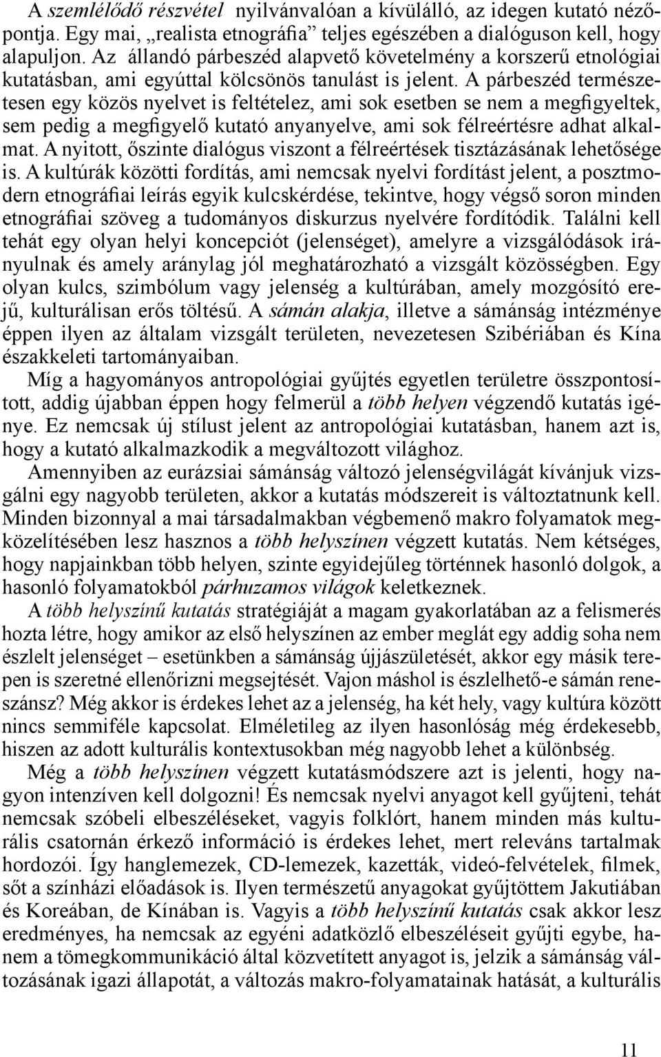 A párbeszéd természetesen egy közös nyelvet is feltételez, ami sok esetben se nem a megfigyeltek, sem pedig a megfigyelő kutató anyanyelve, ami sok félreértésre adhat alkalmat.