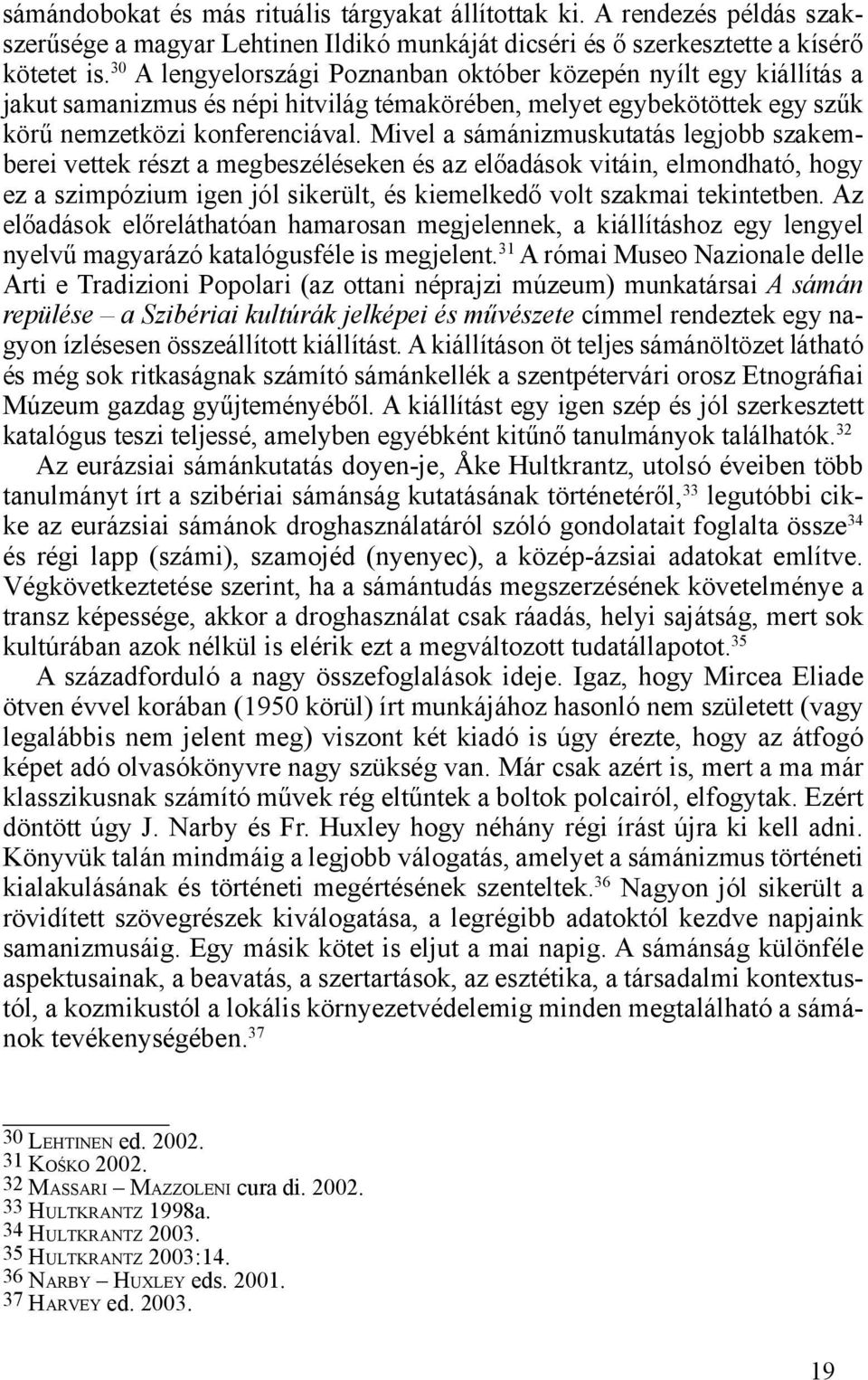 Mivel a sámánizmuskutatás legjobb szakemberei vettek részt a megbeszéléseken és az előadások vitáin, elmondható, hogy ez a szimpózium igen jól sikerült, és kiemelkedő volt szakmai tekintetben.