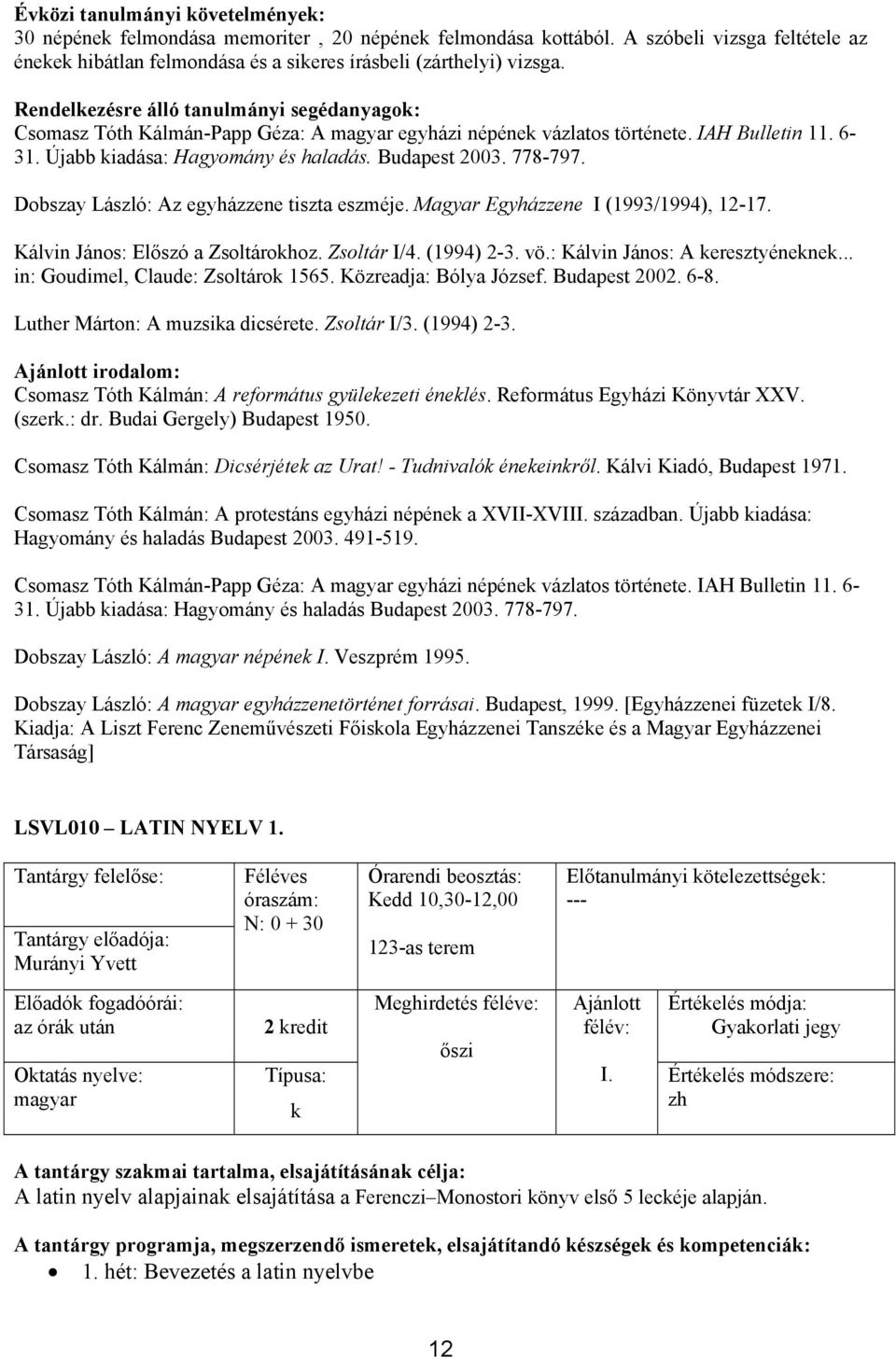 Dobszay László: Az egyházzene tiszta eszméje. Magyar Egyházzene I (1993/1994), 12-17. Kálvin János: Előszó a Zsoltárokhoz. Zsoltár I/4. (1994) 2-3. vö.: Kálvin János: A keresztyéneknek.