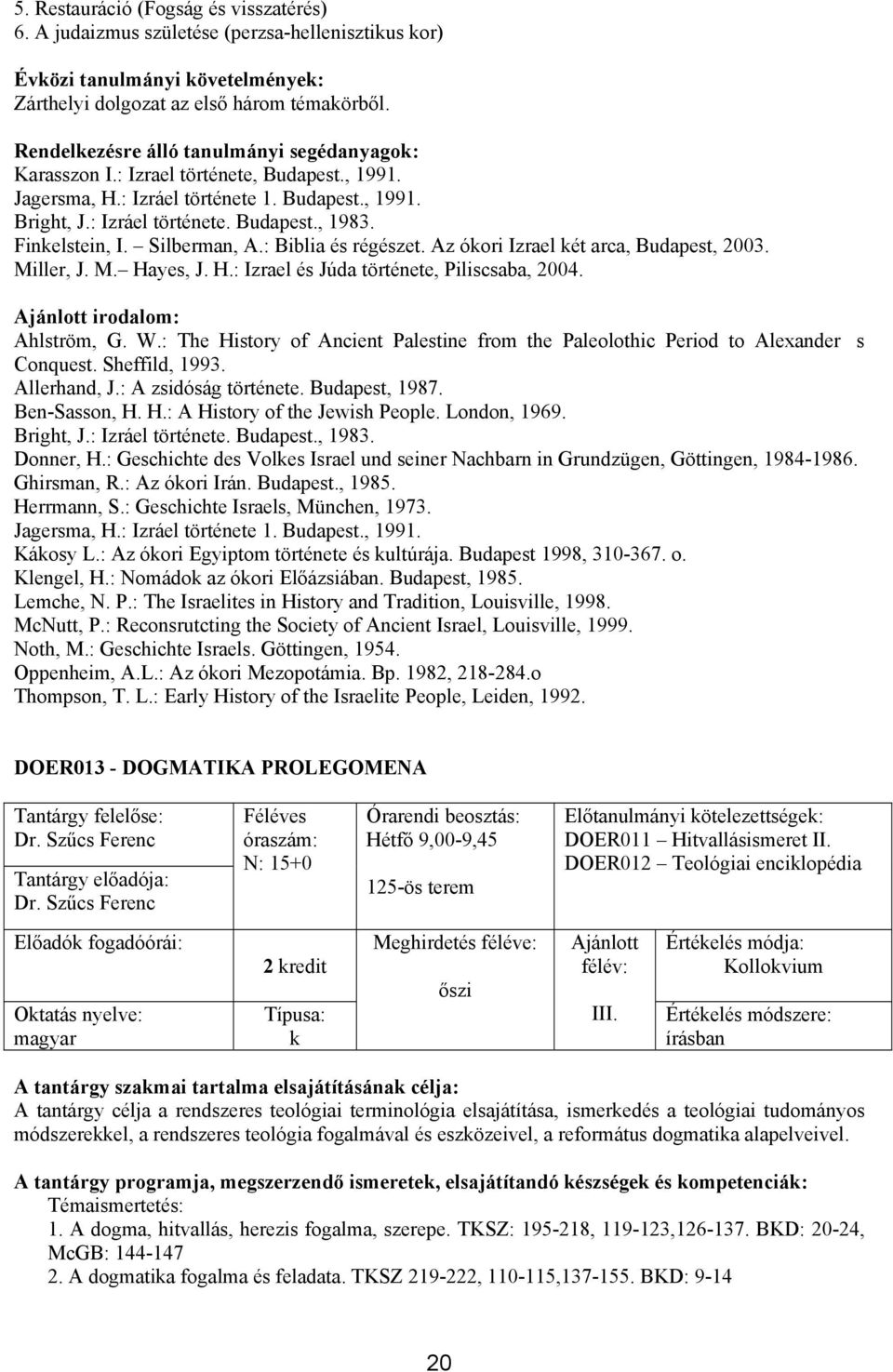 H.: Izrael és Júda története, Piliscsaba, 2004. irodalom: Ahlström, G. W.: The History of Ancient Palestine from the Paleolothic Period to Alexanders Conquest. Sheffild, 1993. Allerhand, J.