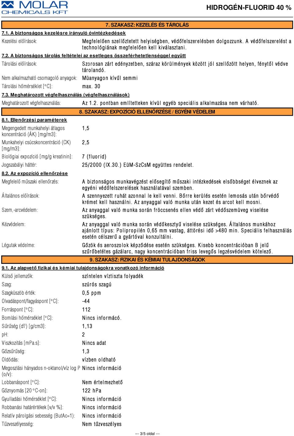 A biztonságos tárolás feltételei az esetleges összeférhetetlenséggel együtt Tárolási elõírások: Szorosan zárt edényzetben, száraz körülmények között jól szellõzött helyen, fénytõl védve tár olandó.