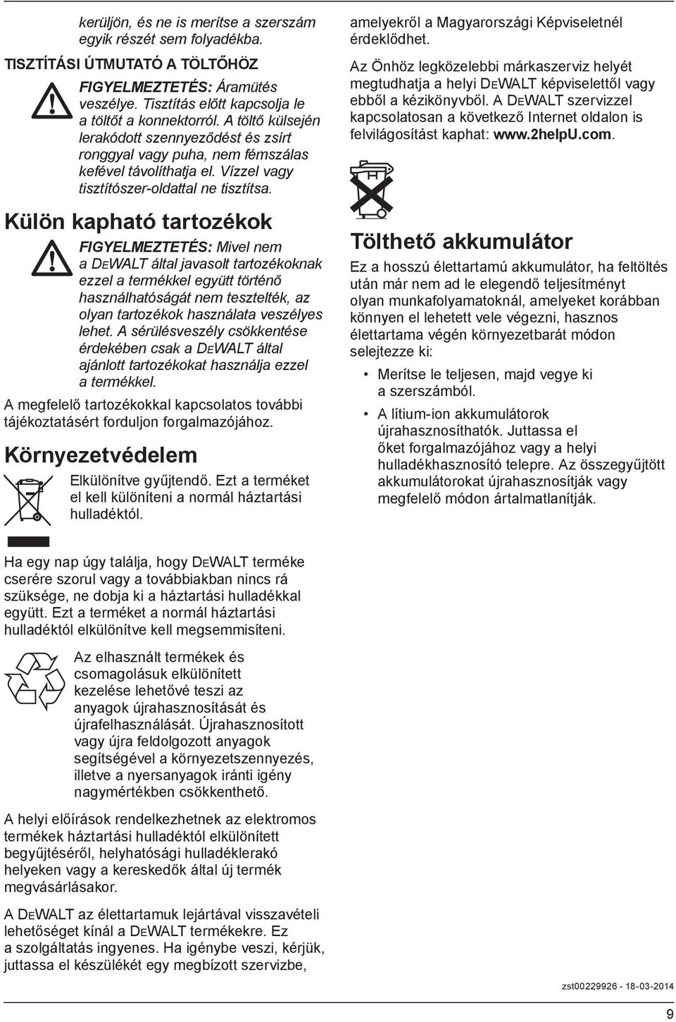 Külön kapható tartozékok FIGYELMEZTETÉS: Mivel nem a DEWALT által javasolt tartozékoknak ezzel a termékkel együtt történő használhatóságát nem tesztelték, az olyan tartozékok használata veszélyes