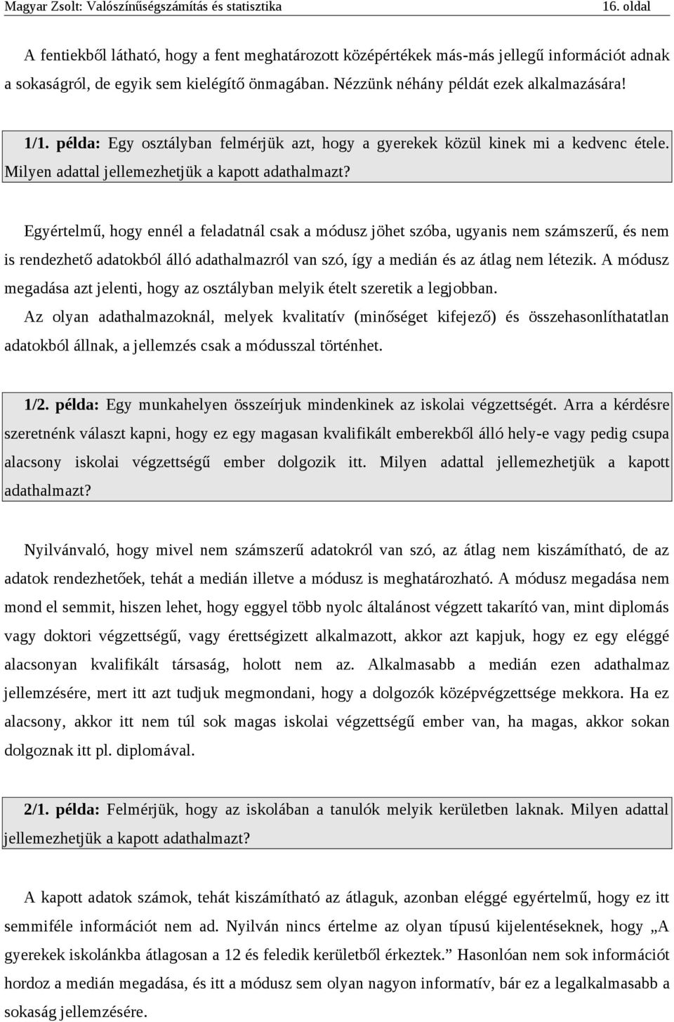 Egyértelmű, hogy ennél a feladatnál csak a módusz jöhet szóba, ugyanis nem számszerű, és nem is rendezhető adatokból álló adathalmazról van szó, így a medián és az átlag nem létezik.