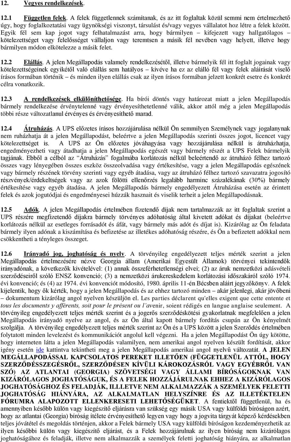 Egyik fél sem kap jogot vagy felhatalmazást arra, hogy bármilyen kifejezett vagy hallgatólagos kötelezettséget vagy felelősséget vállaljon vagy teremtsen a másik fél nevében vagy helyett, illetve