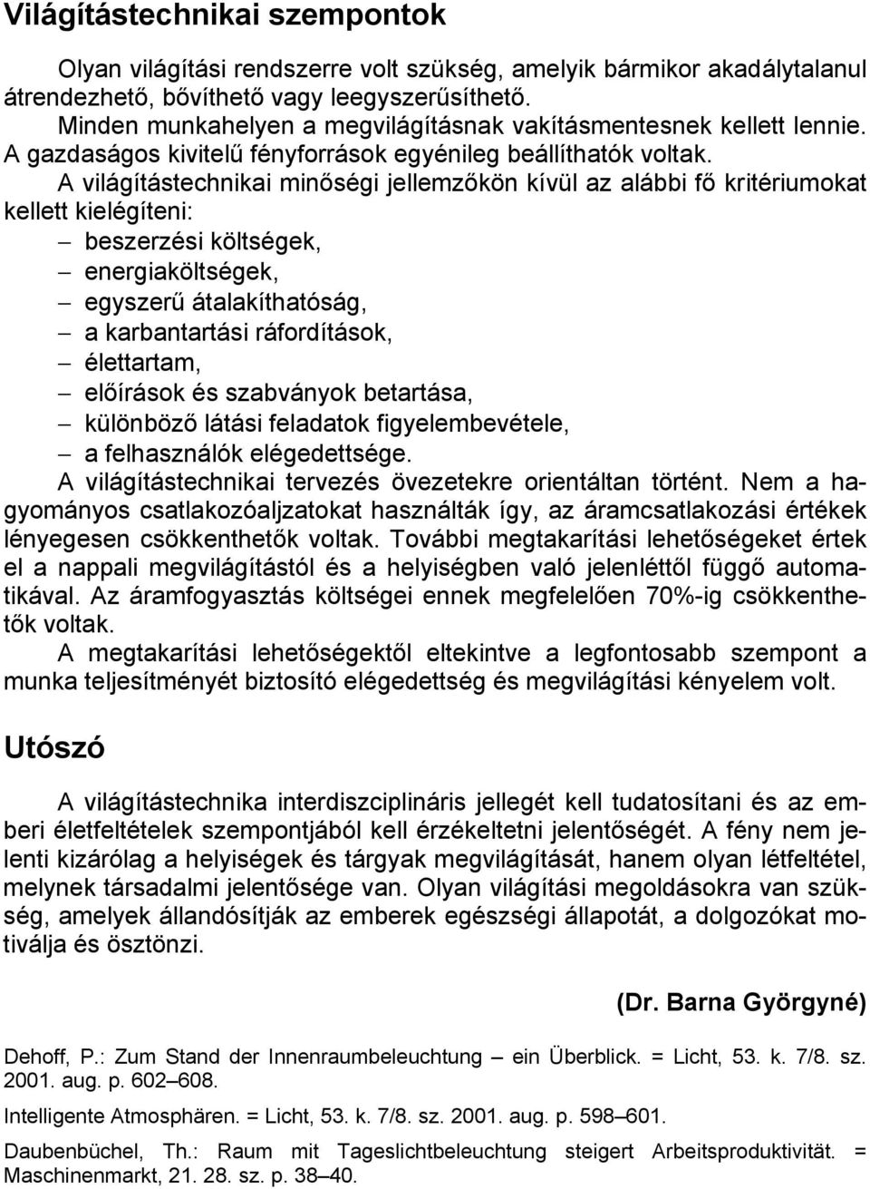 A világítástechnikai minőségi jellemzőkön kívül az alábbi fő kritériumokat kellett kielégíteni: beszerzési költségek, energiaköltségek, egyszerű átalakíthatóság, a karbantartási ráfordítások,